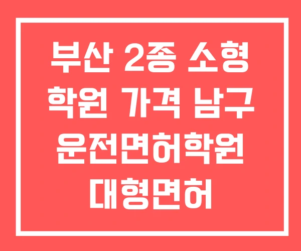 부산 2종 소형 학원 가격 남구 운전면허학원 대형면허