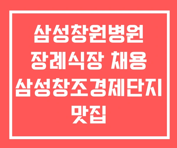 삼성창원병원 장례식장 채용 삼성창조경제단지 맛집 삼성창원병원 장례식장 채용 삼성창조경제단지 맛집