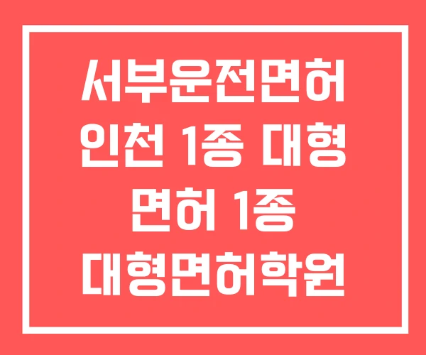 서부운전면허 인천 1종 대형 면허 1종 대형면허학원