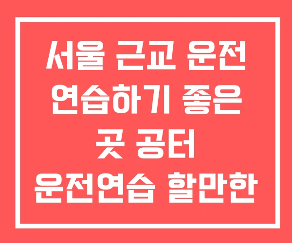 서울 근교 운전 연습하기 좋은 곳 공터 운전연습 할만한 서울 근교 운전 연습하기 좋은 곳 공터 운전연습 할만한