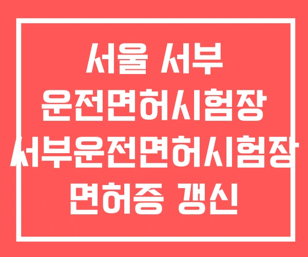 서울 서부 운전면허시험장 서부운전면허시험장 면허증 갱신