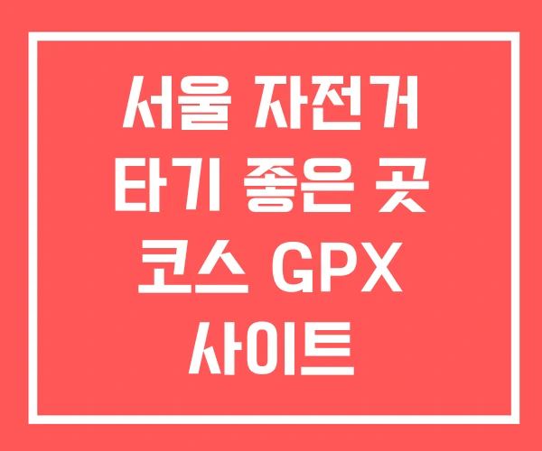 서울 자전거 타기 좋은 곳 코스 GPX 사이트