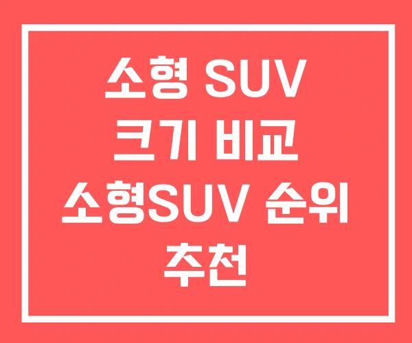 소형 SUV 크기 비교 소형SUV 순위 추천