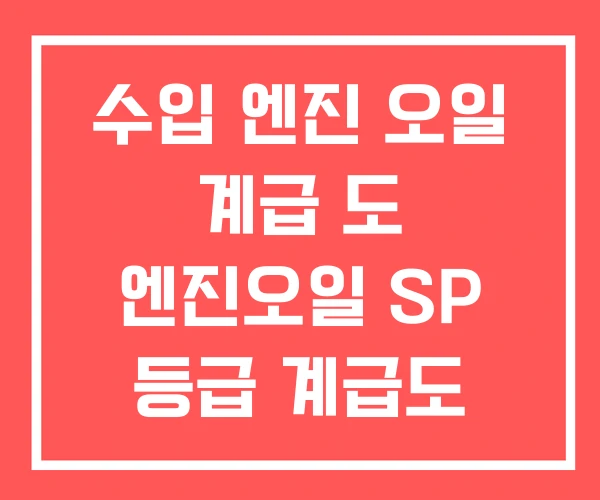 수입 엔진 오일 계급 도 엔진오일 SP 등급 계급도