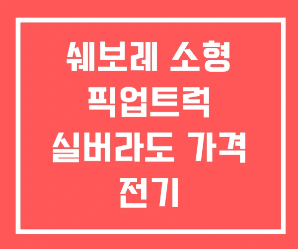 쉐보레 소형 픽업트럭 실버라도 가격 전기