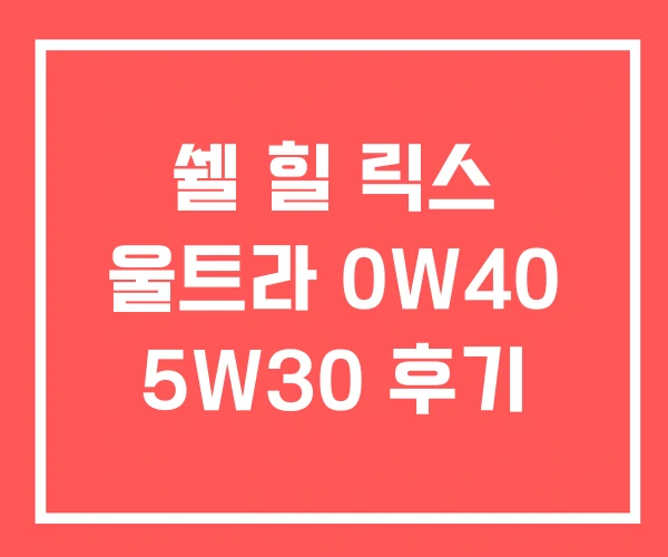 쉘 힐 릭스 울트라 0W40 5W30 후기