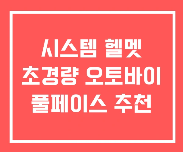 시스템 헬멧 초경량 오토바이 풀페이스 추천