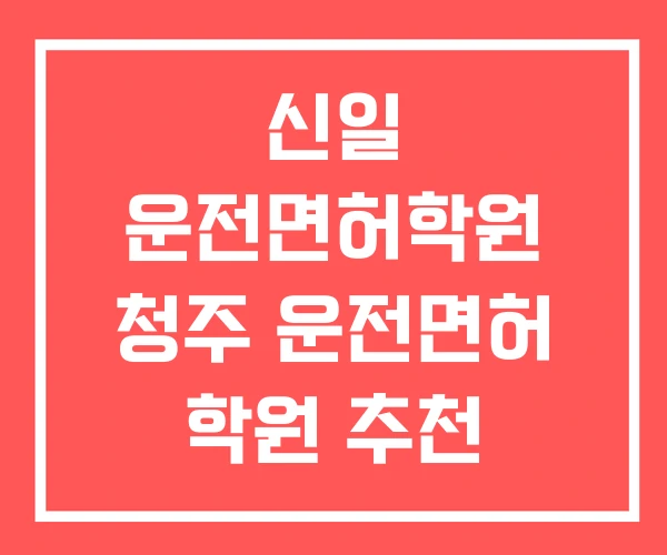 신일 운전면허학원 청주 운전면허 학원 추천