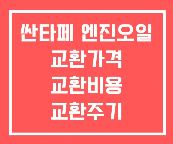 싼타페 엔진오일 교환가격 교환비용 교환주기 싼타페 엔진오일 교환가격 교환비용 교환주기