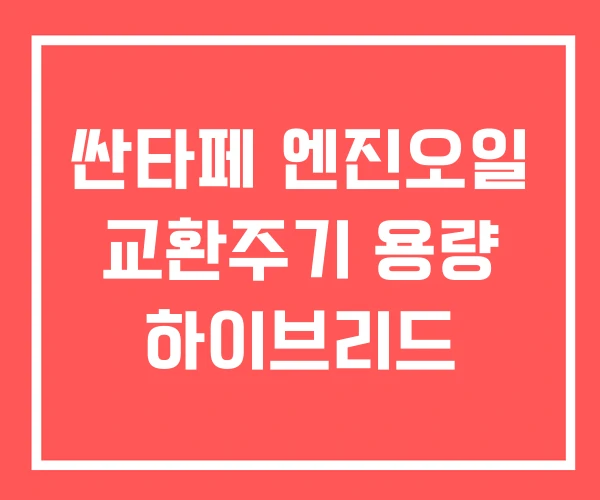 싼타페 엔진오일 교환주기 용량 하이브리드 싼타페 엔진오일 교환주기 용량 하이브리드
