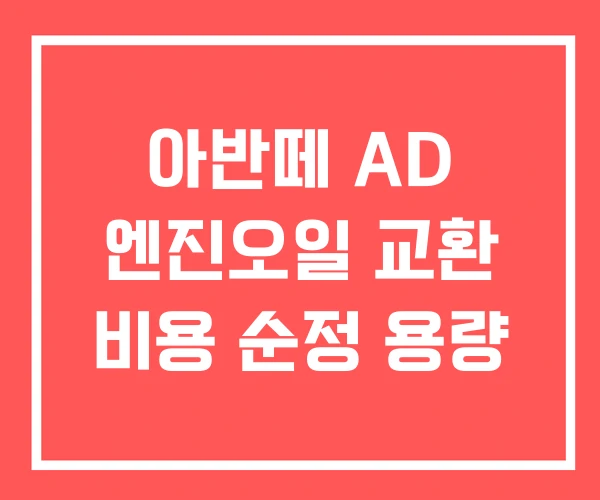 아반떼 AD 엔진오일 교환 비용 순정 용량