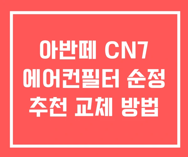 아반떼 CN7 에어컨필터 순정 추천 교체 방법 아반떼 CN7 에어컨필터 순정 추천 교체 방법