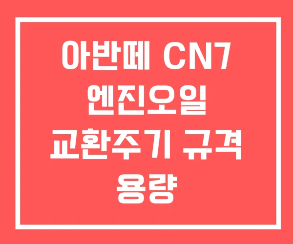 아반떼 CN7 엔진오일 교환주기 규격 용량 아반떼 CN7 엔진오일 교환주기 규격 용량