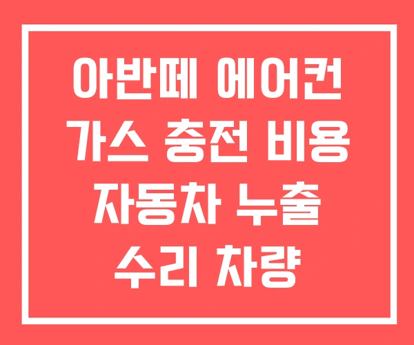 아반떼 에어컨 가스 충전 비용 자동차 누출 수리 차량 아반떼 에어컨 가스 충전 비용 자동차 누출 수리 차량