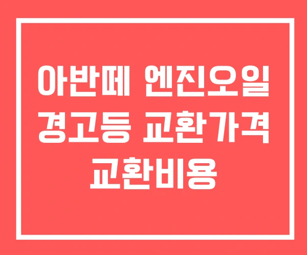 아반떼 엔진오일 경고등 교환가격 교환비용 아반떼 엔진오일 경고등 교환가격 교환비용