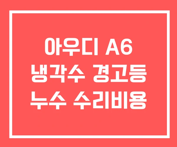 아우디 A6 냉각수 경고등 누수 수리비용