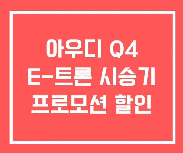 아우디 Q4 E-트론 시승기 프로모션 할인