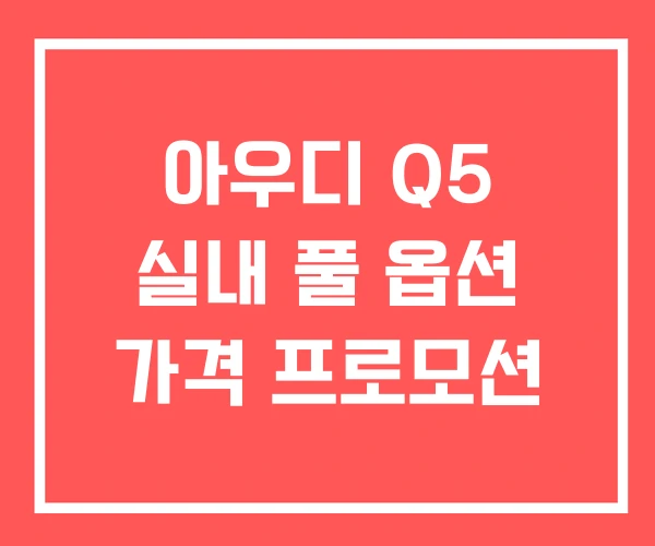 아우디 Q5 실내 풀 옵션 가격 프로모션