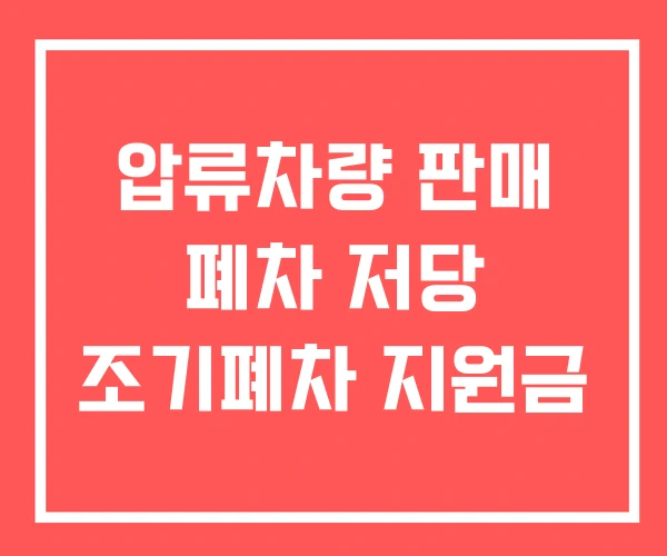 압류차량 판매 폐차 저당 조기폐차 지원금