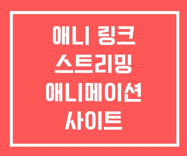 애니 링크 스트리밍 애니메이션 사이트