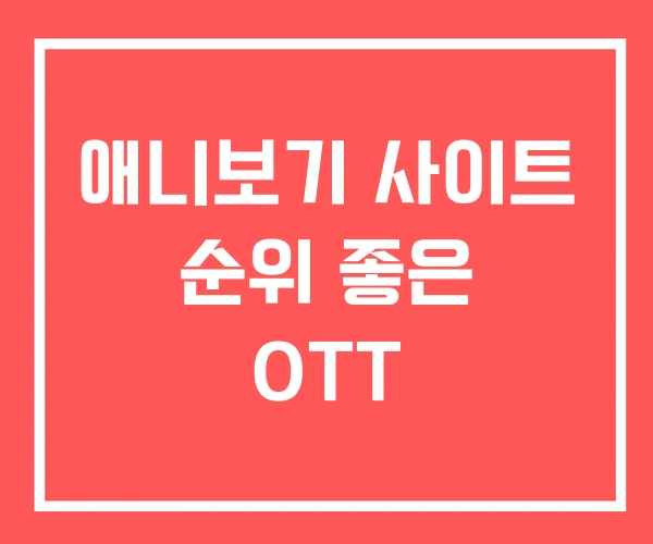 애니보기 사이트 순위 좋은 OTT 애니보기 사이트 순위 좋은 OTT