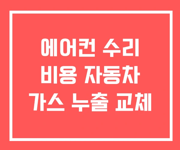 에어컨 수리 비용 자동차 가스 누출 교체