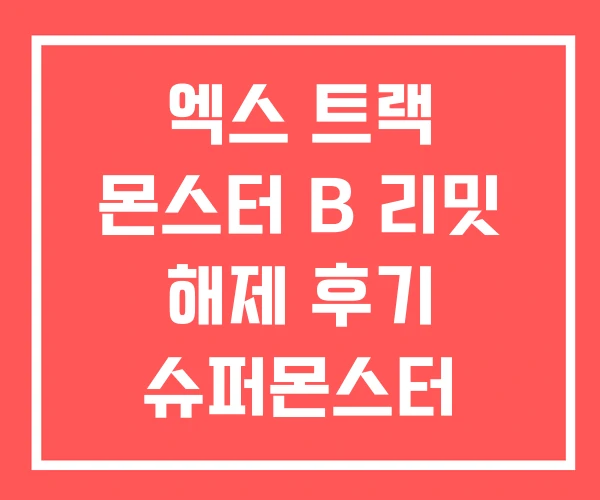 엑스 트랙 몬스터 B 리밋 해제 후기 슈퍼몬스터 엑스 트랙 몬스터 B 리밋 해제 후기 슈퍼몬스터