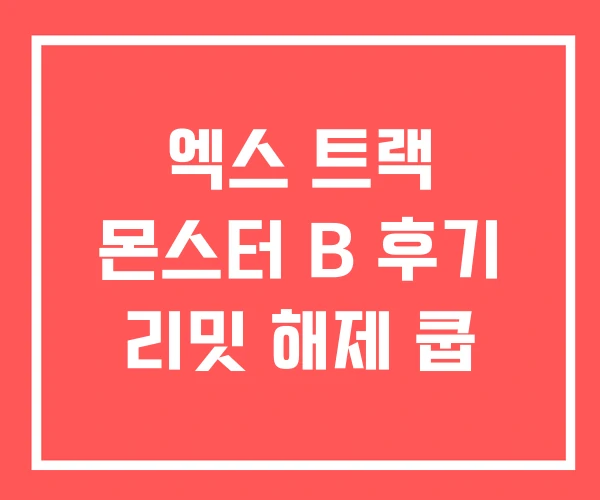엑스 트랙 몬스터 B 후기 리밋 해제 쿱 엑스 트랙 몬스터 B 후기 리밋 해제 쿱