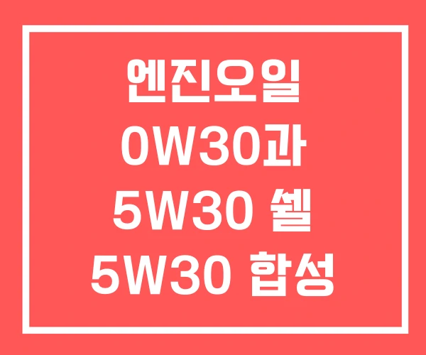 엔진오일 0W30과 5W30 쉘 5W30 합성