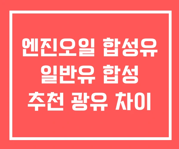 엔진오일 합성유 일반유 합성 추천 광유 차이
