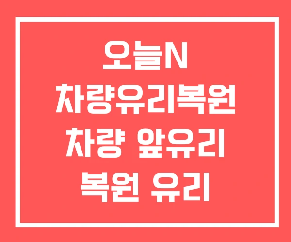 오늘N 차량유리복원 차량 앞유리 복원 유리