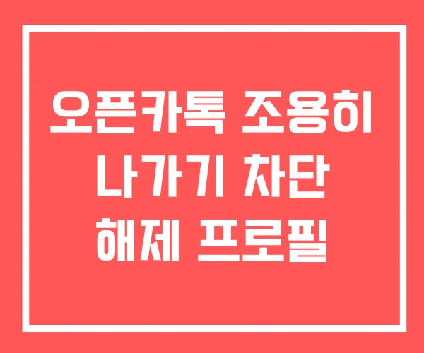 오픈카톡 조용히 나가기 차단 해제 프로필 오픈카톡 조용히 나가기 차단 해제 프로필