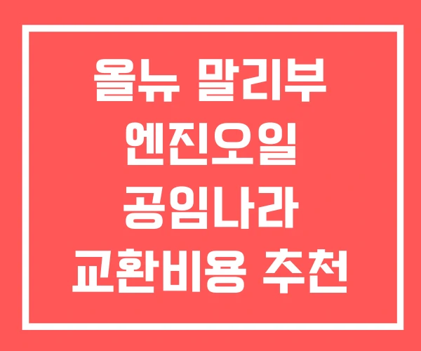 올뉴 말리부 엔진오일 공임나라 교환비용 추천
