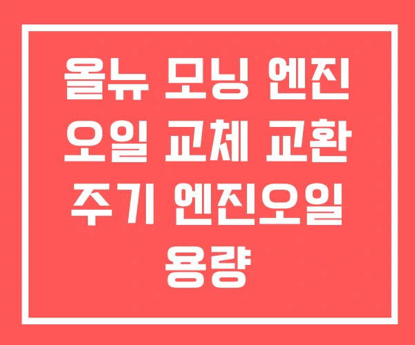 올뉴 모닝 엔진 오일 교체 교환 주기 엔진오일 용량 올뉴 모닝 엔진 오일 교체 교환 주기 엔진오일 용량