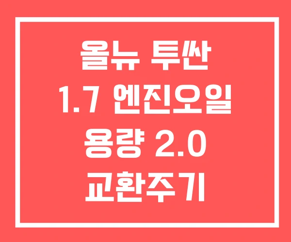 올뉴 투싼 1.7 엔진오일 용량 2.0 교환주기