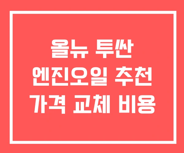 올뉴 투싼 엔진오일 추천 가격 교체 비용