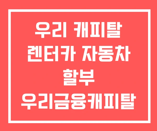우리 캐피탈 렌터카 자동차 할부 우리금융캐피탈 고객센터