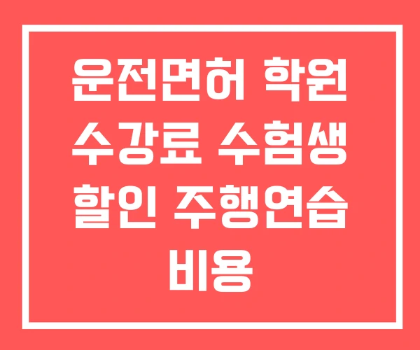 운전면허 학원 수강료 수험생 할인 주행연습 비용