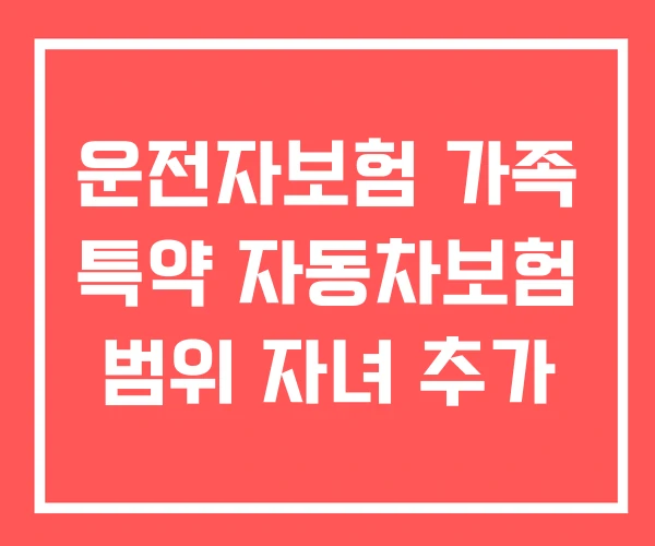 운전자보험 가족 특약 자동차보험 범위 자녀 추가