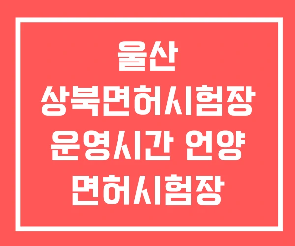 울산 상북면허시험장 운영시간 언양 면허시험장