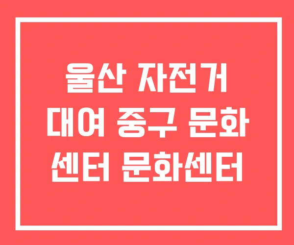 울산 자전거 대여 중구 문화 센터 문화센터