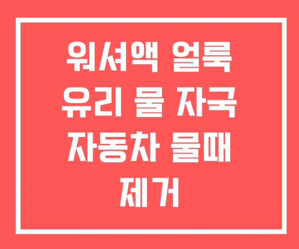 워셔액 얼룩 유리 물 자국 자동차 물때 제거 워셔액 얼룩 유리 물 자국 자동차 물때 제거