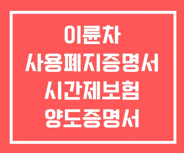 이륜차 사용폐지증명서 시간제보험 양도증명서