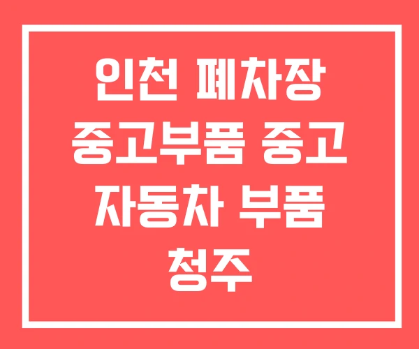 인천 폐차장 중고부품 중고 자동차 부품 청주 인천 폐차장 중고부품 중고 자동차 부품 청주