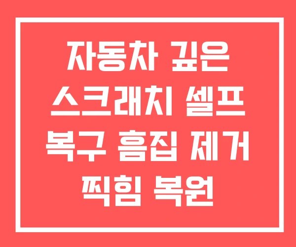 자동차 깊은 스크래치 셀프 복구 흠집 제거 찍힘 복원