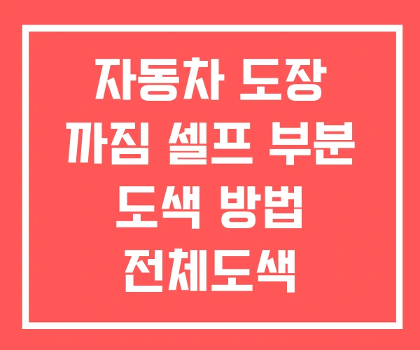 자동차 도장 까짐 셀프 부분 도색 방법 전체도색 자동차 도장 까짐 셀프 부분 도색 방법 전체도색