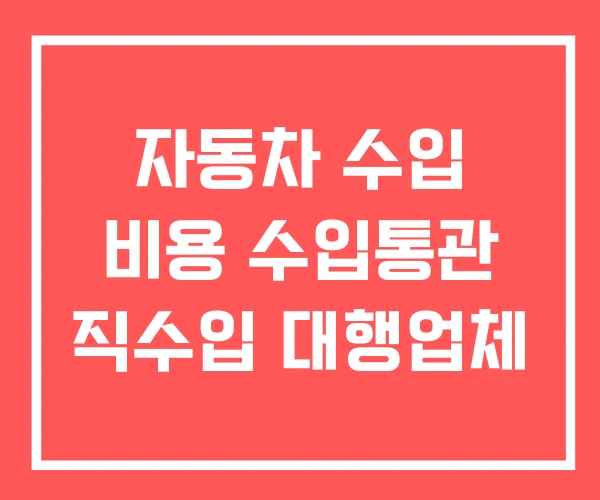 자동차 수입 비용 수입통관 직수입 대행업체