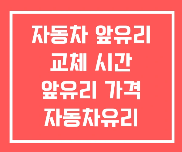 자동차 앞유리 교체 시간 앞유리 가격 자동차유리 자동차 앞유리 교체 시간 앞유리 가격 자동차유리