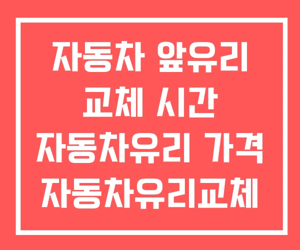 자동차 앞유리 교체 시간 자동차유리 가격 자동차유리교체 자동차 앞유리 교체 시간 자동차유리 가격 자동차유리교체