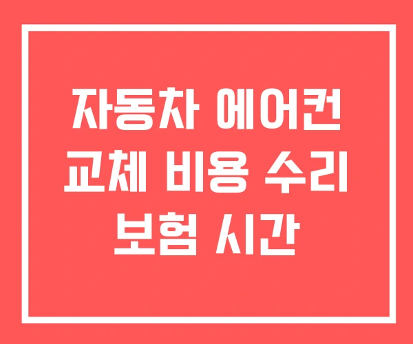 자동차 에어컨 교체 비용 수리 보험 시간
